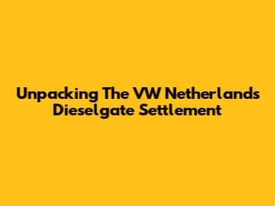 Unpacking The VW Netherlands Dieselgate Settlement