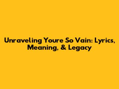 Unraveling "You're So Vain": Lyrics, Meaning, & Legacy