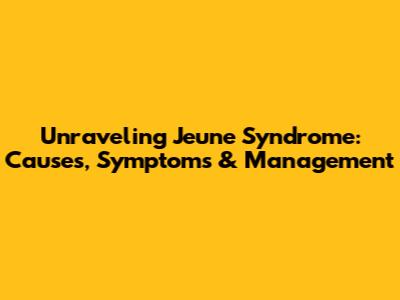 Unraveling Jeune Syndrome: Causes, Symptoms & Management