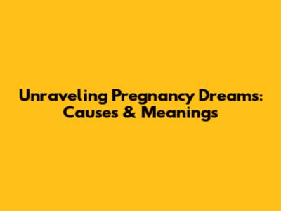 Unraveling Pregnancy Dreams: Causes & Meanings