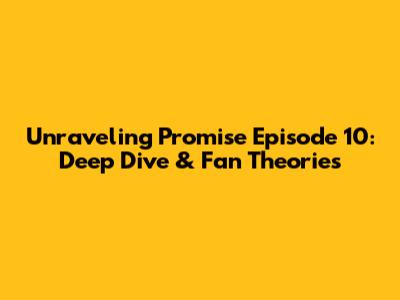 Unraveling Promise Episode 10: Deep Dive & Fan Theories