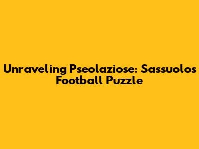 Unraveling Pseolaziose: Sassuolo's Football Puzzle