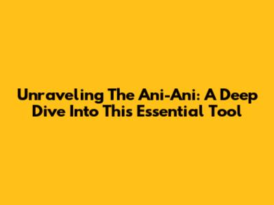 Unraveling The Ani-Ani: A Deep Dive Into This Essential Tool