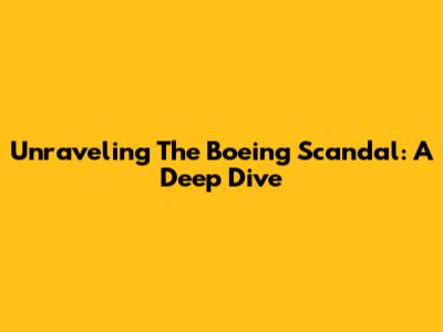 Unraveling The Boeing Scandal: A Deep Dive