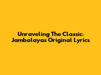 Unraveling The Classic: Jambalaya's Original Lyrics