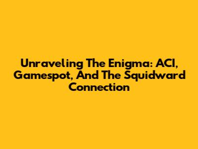 Unraveling The Enigma: ACI, Gamespot, And The Squidward Connection