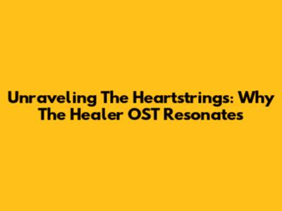 Unraveling The Heartstrings: Why The 'Healer' OST Resonates