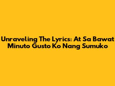Unraveling The Lyrics: 'At Sa Bawat Minuto Gusto Ko Nang Sumuko'