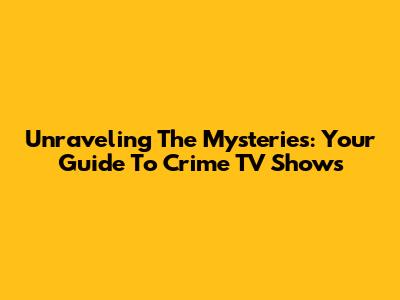 Unraveling The Mysteries: Your Guide To Crime TV Shows