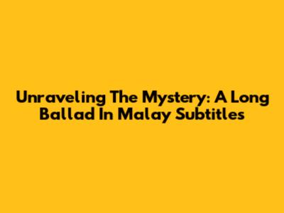 Unraveling The Mystery: A Long Ballad In Malay Subtitles