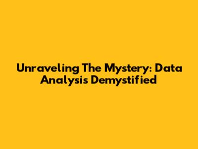 Unraveling The Mystery: Data Analysis Demystified