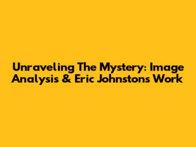 Unraveling The Mystery: Image Analysis & Eric Johnston's Work
