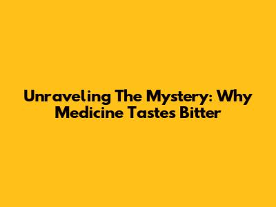 Unraveling The Mystery: Why Medicine Tastes Bitter
