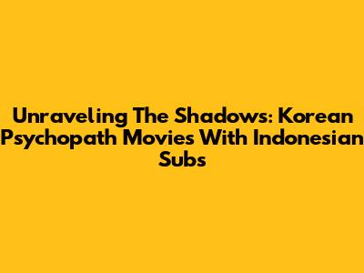 Unraveling The Shadows: Korean Psychopath Movies With Indonesian Subs
