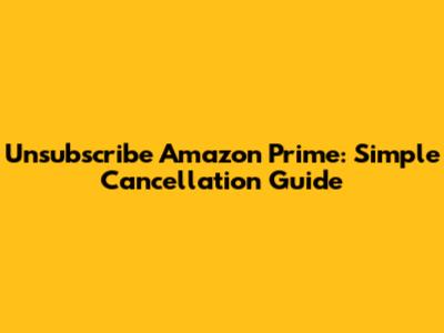 Unsubscribe Amazon Prime: Simple Cancellation Guide