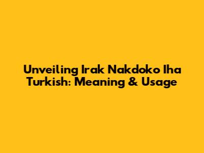 Unveiling 'Irak Nakdoko Iha Turkish': Meaning & Usage