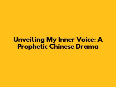 Unveiling 'My Inner Voice': A Prophetic Chinese Drama