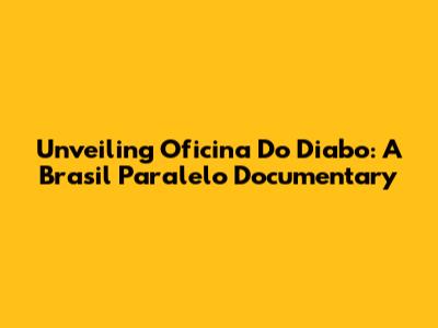 Unveiling 'Oficina Do Diabo': A Brasil Paralelo Documentary