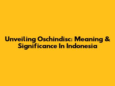 Unveiling 'Oschindisc': Meaning & Significance In Indonesia
