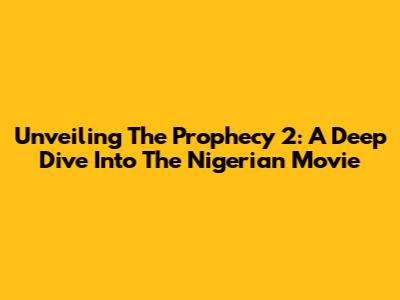 Unveiling 'The Prophecy 2': A Deep Dive Into The Nigerian Movie