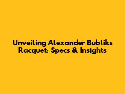 Unveiling Alexander Bublik's Racquet: Specs & Insights