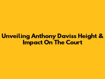 Unveiling Anthony Davis's Height & Impact On The Court