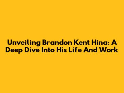 Unveiling Brandon Kent Hina: A Deep Dive Into His Life And Work