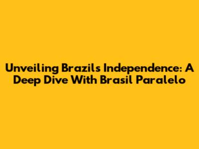 Unveiling Brazil's Independence: A Deep Dive With Brasil Paralelo