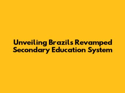 Unveiling Brazil's Revamped Secondary Education System
