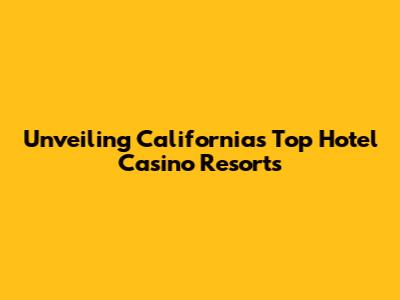 Unveiling California's Top Hotel Casino Resorts