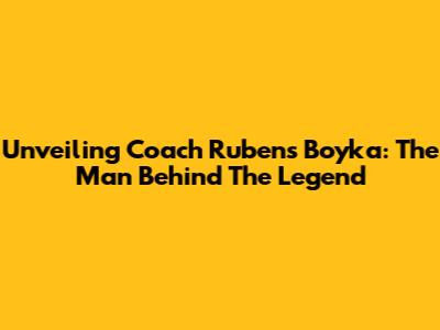 Unveiling Coach Rubens Boyka: The Man Behind The Legend
