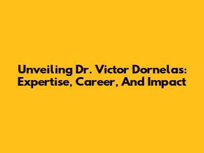 Unveiling Dr. Victor Dornelas: Expertise, Career, And Impact