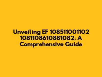 Unveiling EF 108511001102 1081108610881082: A Comprehensive Guide