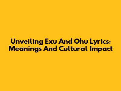 Unveiling Exu And Ohu Lyrics: Meanings And Cultural Impact