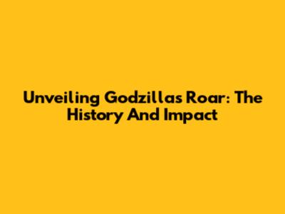 Unveiling Godzilla's Roar: The History And Impact