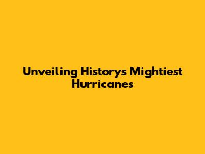 Unveiling History's Mightiest Hurricanes