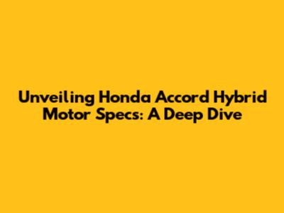 Unveiling Honda Accord Hybrid Motor Specs: A Deep Dive