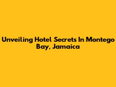 Unveiling Hotel Secrets In Montego Bay, Jamaica