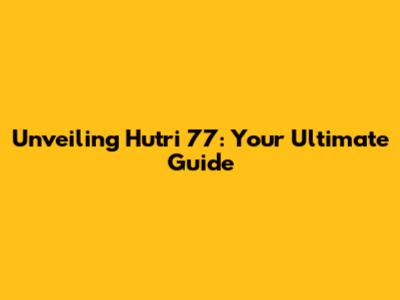 Unveiling Hutri 77: Your Ultimate Guide