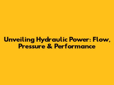 Unveiling Hydraulic Power: Flow, Pressure & Performance