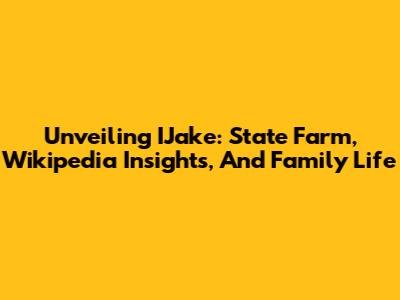 Unveiling IJake: State Farm, Wikipedia Insights, And Family Life