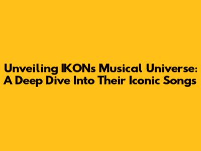 Unveiling IKON's Musical Universe: A Deep Dive Into Their Iconic Songs