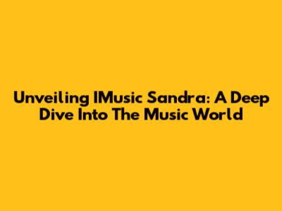 Unveiling IMusic Sandra: A Deep Dive Into The Music World