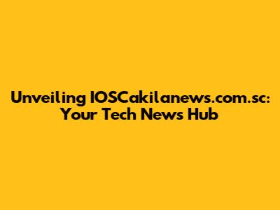 Unveiling IOSCakilanews.com.sc: Your Tech News Hub