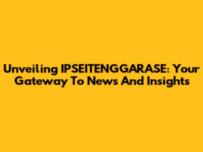 Unveiling IPSEITENGGARASE: Your Gateway To News And Insights