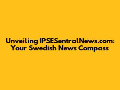 Unveiling IPSESentralNews.com: Your Swedish News Compass