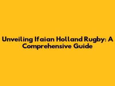 Unveiling Ifaian Holland Rugby: A Comprehensive Guide