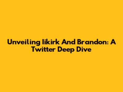 Unveiling Iikirk And Brandon: A Twitter Deep Dive