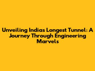 Unveiling India's Longest Tunnel: A Journey Through Engineering Marvels