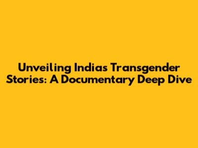 Unveiling India's Transgender Stories: A Documentary Deep Dive